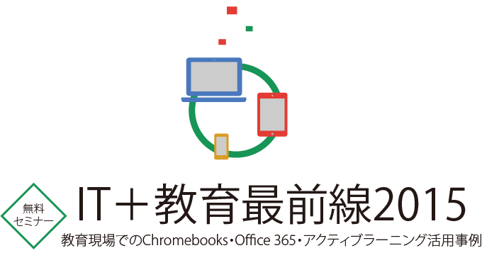 無料セミナー IT＋教育最前線2015 教育現場でのChromebook・Office 365・アクティブラーニング活用事例
