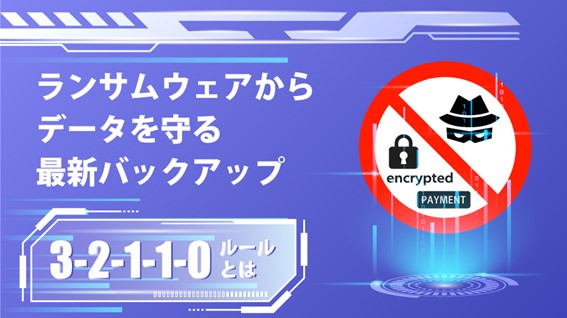 昨今のランサムウェア被害とは？ランサムウェアからデータを守る最新バックアップをご紹介